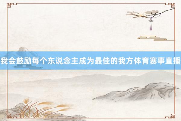 我会鼓励每个东说念主成为最佳的我方体育赛事直播