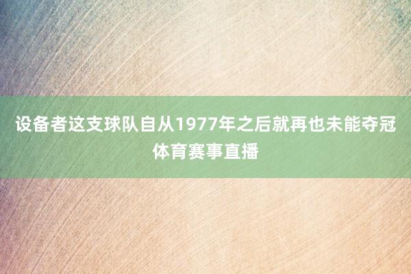 设备者这支球队自从1977年之后就再也未能夺冠体育赛事直播