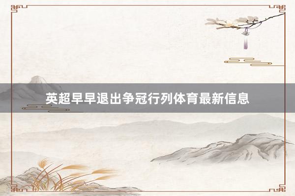 英超早早退出争冠行列体育最新信息