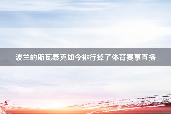 波兰的斯瓦泰克如今排行掉了体育赛事直播