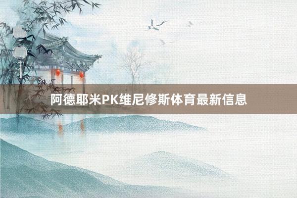 阿德耶米PK维尼修斯体育最新信息