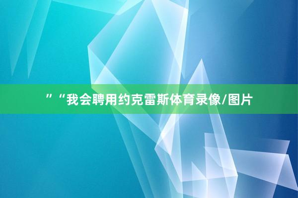 ”“我会聘用约克雷斯体育录像/图片