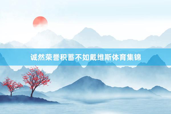 诚然荣誉积蓄不如戴维斯体育集锦