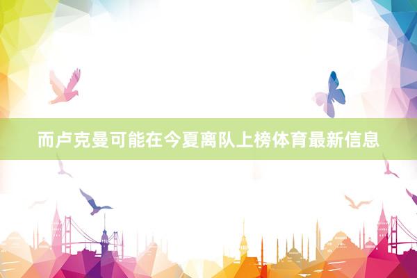 而卢克曼可能在今夏离队上榜体育最新信息
