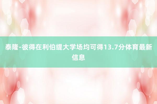 泰隆-彼得在利伯缇大学场均可得13.7分体育最新信息