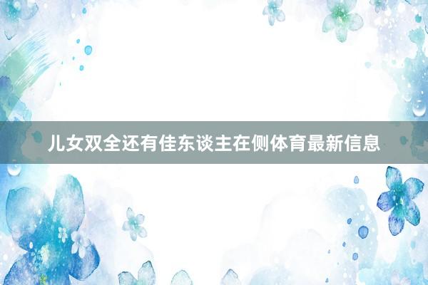 儿女双全还有佳东谈主在侧体育最新信息