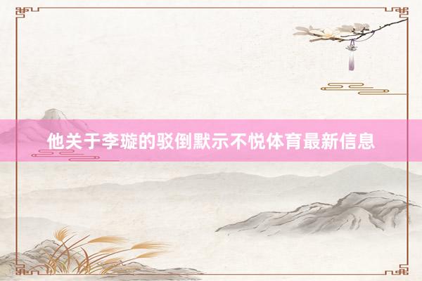 他关于李璇的驳倒默示不悦体育最新信息