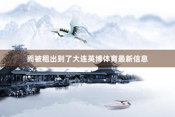 而被租出到了大连英博体育最新信息