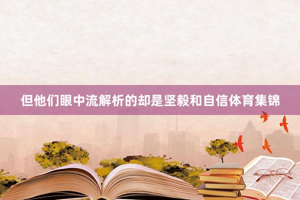 但他们眼中流解析的却是坚毅和自信体育集锦