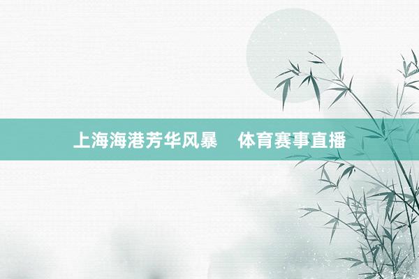 上海海港芳华风暴    体育赛事直播