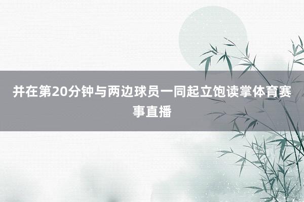 并在第20分钟与两边球员一同起立饱读掌体育赛事直播