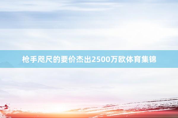 枪手咫尺的要价杰出2500万欧体育集锦