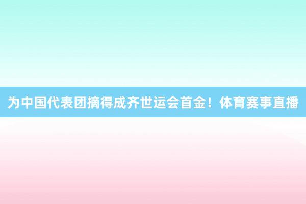为中国代表团摘得成齐世运会首金！体育赛事直播