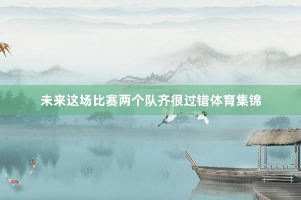 未来这场比赛两个队齐很过错体育集锦