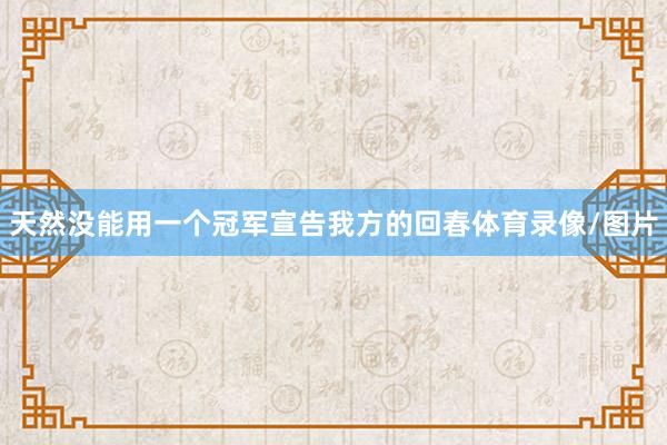 天然没能用一个冠军宣告我方的回春体育录像/图片