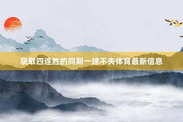 获取四连胜的同期一球不失体育最新信息