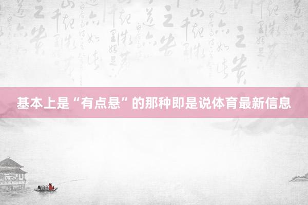 基本上是“有点悬”的那种即是说体育最新信息
