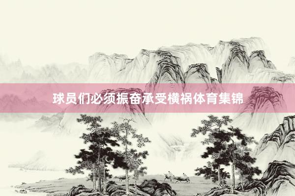 球员们必须振奋承受横祸体育集锦