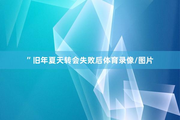 ”旧年夏天转会失败后体育录像/图片