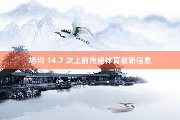 场均 14.7 次上前传递体育最新信息