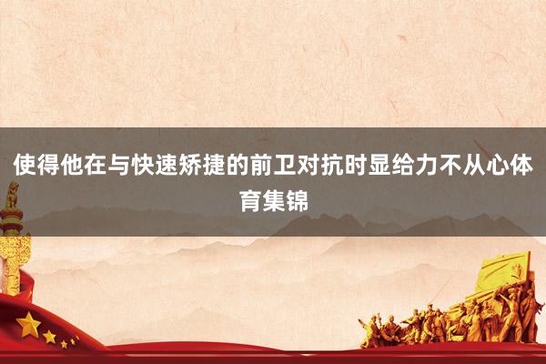 使得他在与快速矫捷的前卫对抗时显给力不从心体育集锦