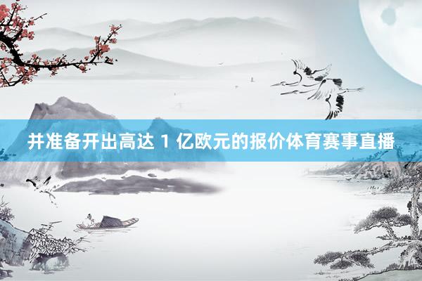 并准备开出高达 1 亿欧元的报价体育赛事直播