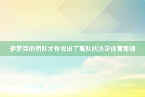 伊萨克的团队才作念出了离队的决定体育集锦