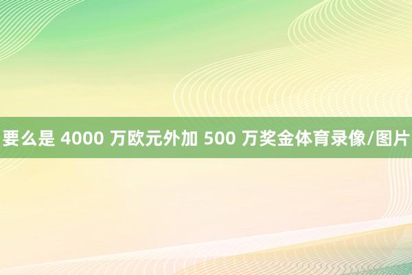 要么是 4000 万欧元外加 500 万奖金体育录像/图片