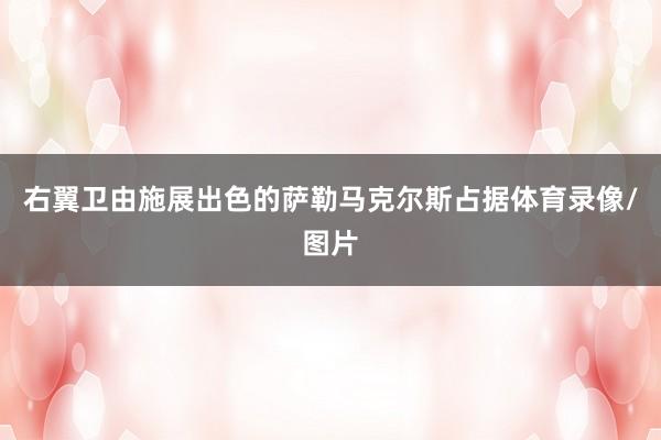 右翼卫由施展出色的萨勒马克尔斯占据体育录像/图片