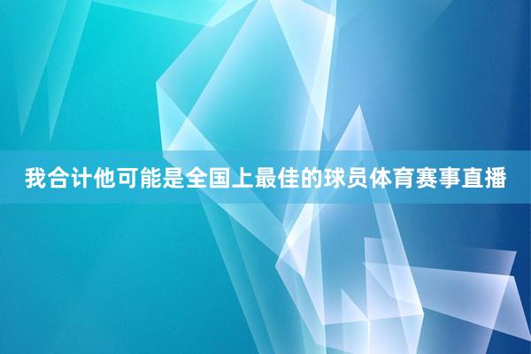 我合计他可能是全国上最佳的球员体育赛事直播