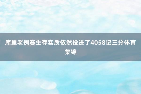 库里老例赛生存实质依然投进了4058记三分体育集锦
