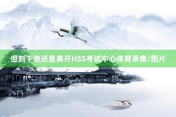 但刻下他还是离开HSS考试中心体育录像/图片