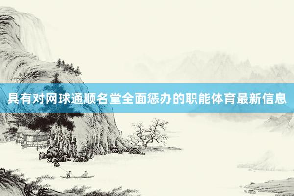 具有对网球通顺名堂全面惩办的职能体育最新信息