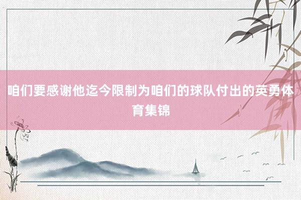 咱们要感谢他迄今限制为咱们的球队付出的英勇体育集锦