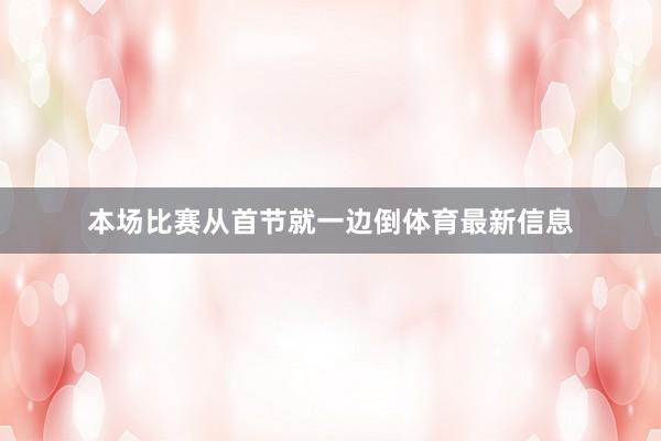 本场比赛从首节就一边倒体育最新信息