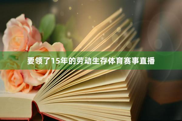 要领了15年的劳动生存体育赛事直播