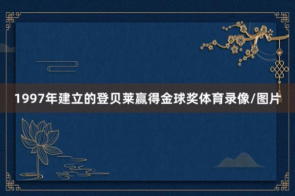 1997年建立的登贝莱赢得金球奖体育录像/图片