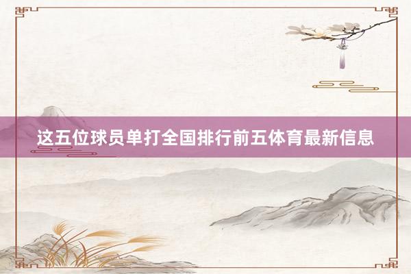 这五位球员单打全国排行前五体育最新信息