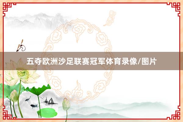 五夺欧洲沙足联赛冠军体育录像/图片