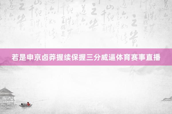 若是申京卤莽握续保握三分威逼体育赛事直播