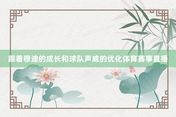 跟着穆迪的成长和球队声威的优化体育赛事直播