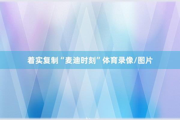 着实复制“麦迪时刻”体育录像/图片
