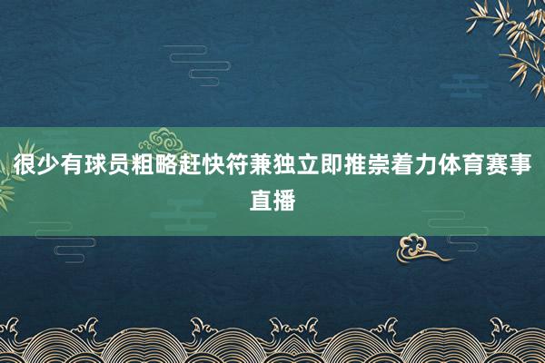 很少有球员粗略赶快符兼独立即推崇着力体育赛事直播