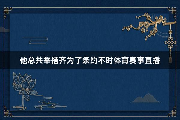 他总共举措齐为了条约不时体育赛事直播