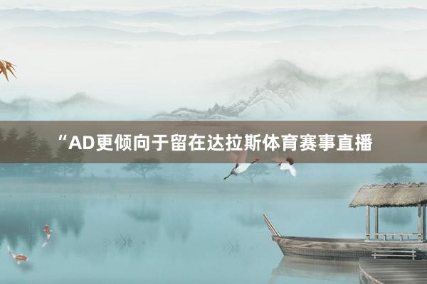 “AD更倾向于留在达拉斯体育赛事直播