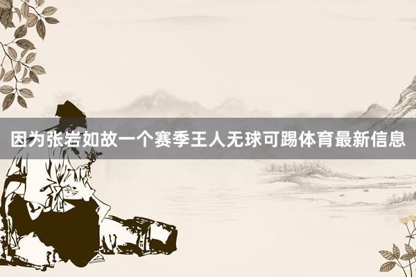 因为张岩如故一个赛季王人无球可踢体育最新信息