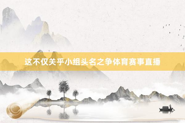 这不仅关乎小组头名之争体育赛事直播
