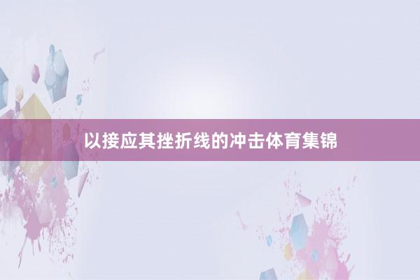 以接应其挫折线的冲击体育集锦