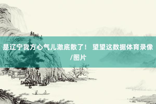 是辽宁我方心气儿澈底散了！ 望望这数据体育录像/图片