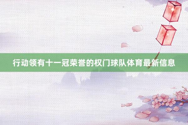 行动领有十一冠荣誉的权门球队体育最新信息